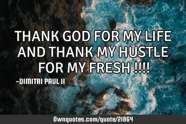 THANK GOD FOR MY LIFE AND THANK MY HUSTLE FOR MY FRESH !!!!