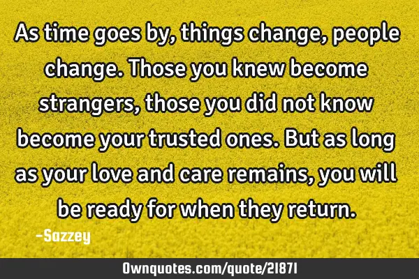 As time goes by, things change, people change. Those you knew become strangers, those you did not