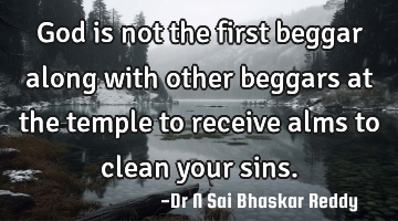 God is not the first beggar along with other beggars at the temple to receive alms to clean your