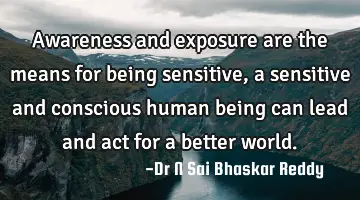 Awareness and exposure are the means for being sensitive, a sensitive and conscious human being can