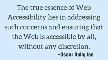 The true essence of Web Accessibility lies in addressing such concerns and ensuring that the Web is