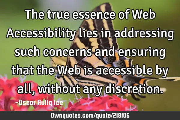 The true essence of Web Accessibility lies in addressing such concerns and ensuring that the Web is