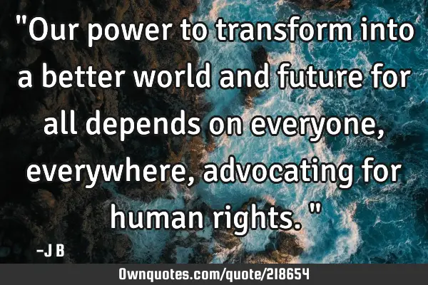 "Our power to transform into a better world and future for all depends on everyone, everywhere,