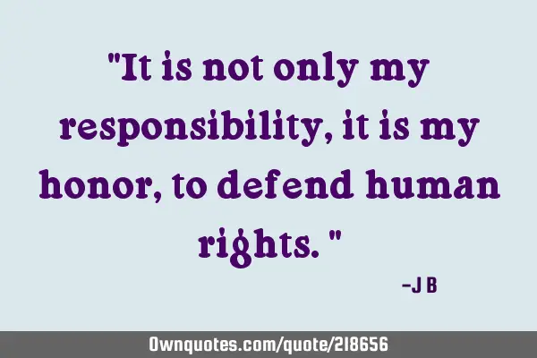 "It is not only my responsibility, it is my honor, to defend human rights."
