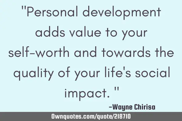 "Personal development adds value to your self-worth and towards the quality of your life