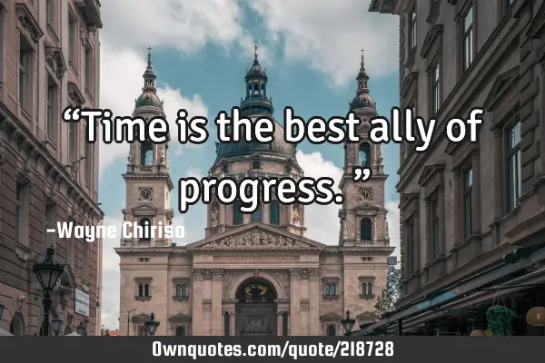 “Time is the best ally of progress.”