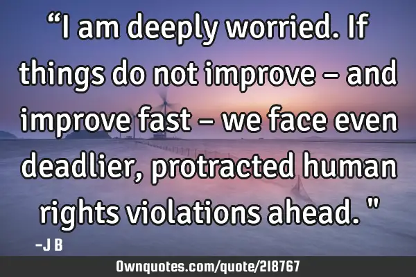 “I am deeply worried. If things do not improve – and improve fast – we face even deadlier,