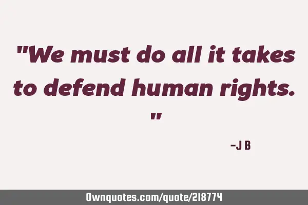 "We must do all it takes to defend human rights."