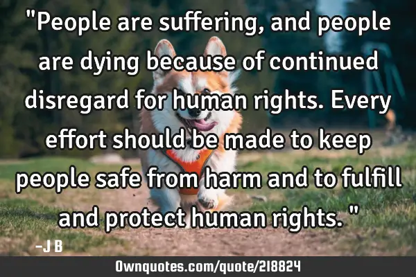 "People are suffering, and people are dying because of continued disregard for human rights. Every