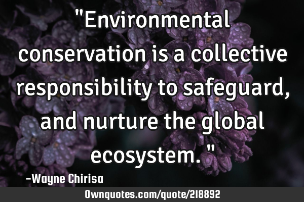 "Environmental conservation is a collective responsibility to safeguard, and nurture the global