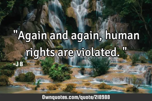 "Again and again, human rights are violated."