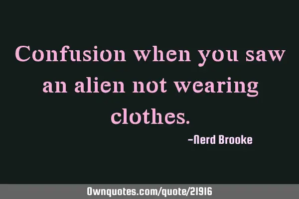 Confusion when you saw an alien not wearing