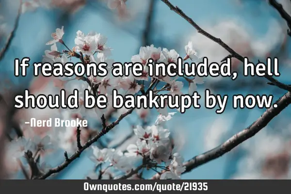 If reasons are included, hell should be bankrupt by