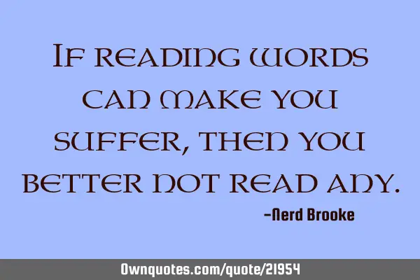 If reading words can make you suffer, then you better not read