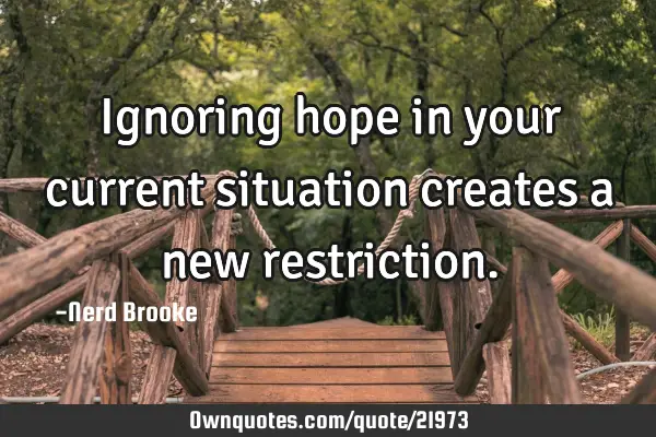 Ignoring hope in your current situation creates a new