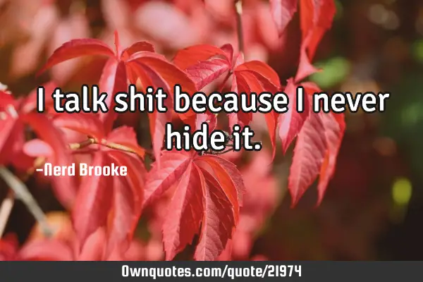 I talk shit because I never hide