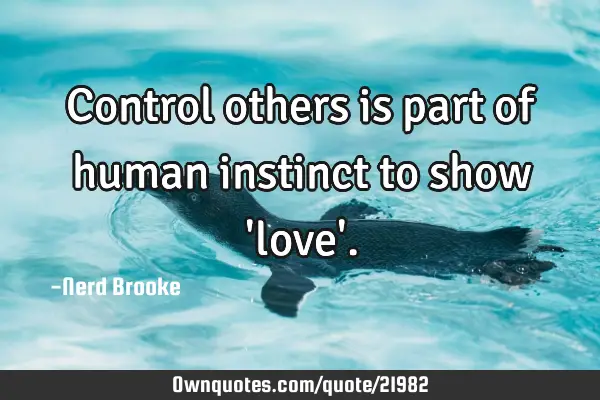 Control others is part of human instinct to show 