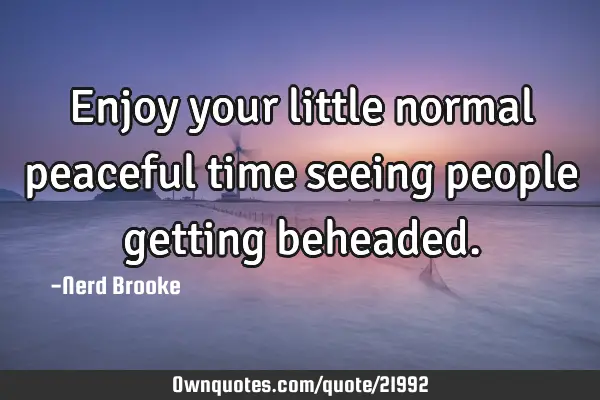 Enjoy your little normal peaceful time seeing people getting