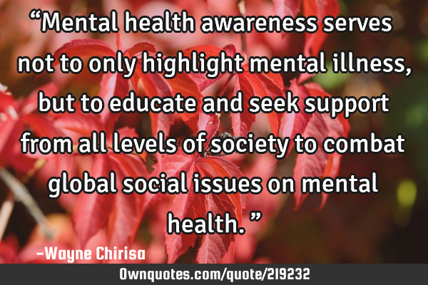 “Mental health awareness serves not to only highlight mental illness, but to educate and seek