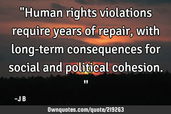 "Human rights violations require years of repair, with long-term consequences for social and