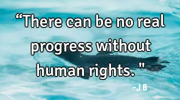 “There can be no real progress without human rights.