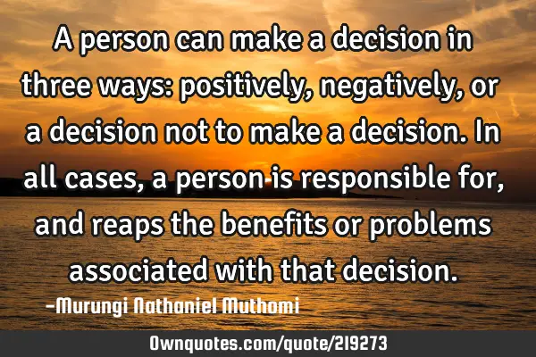 A person can make a decision in three ways: positively, negatively, or a decision not to make a
