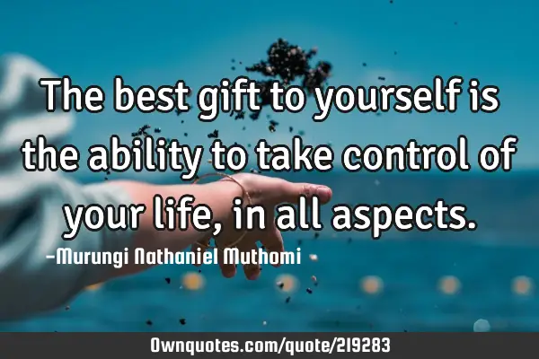 The best gift to yourself is the ability to take control of your life, in all