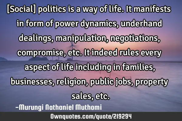 [Social] politics is a way of life. It manifests in form of power dynamics, underhand dealings,