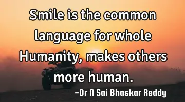 Smile is the common language for whole Humanity, makes others more human.