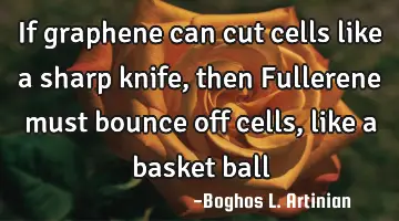 If graphene can cut cells like a sharp knife, then Fullerene must bounce off cells, like a basket