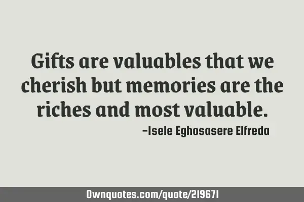 Gifts are valuables that we cherish but memories are the riches and most