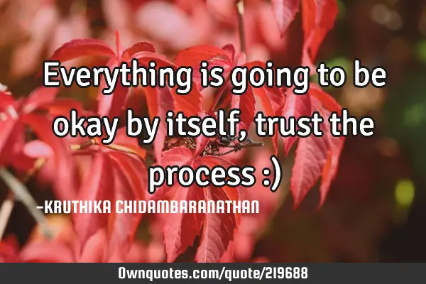 Everything is going to be okay by itself,trust the process :)