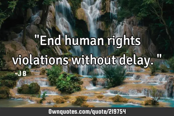 "End human rights violations without delay."