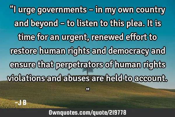 "I urge governments – in my own country and beyond – to listen to this plea. It is time for an