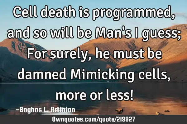 Cell death is programmed, and so will be Man