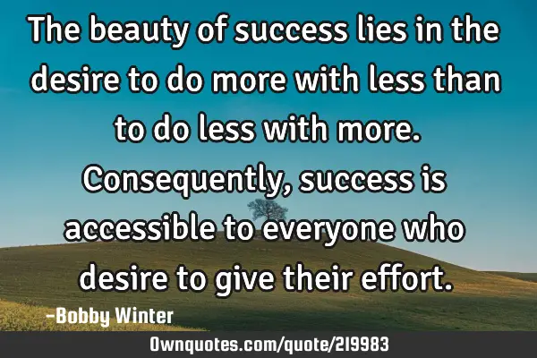 The beauty of success lies in the desire to do more with less than to do less with more. C