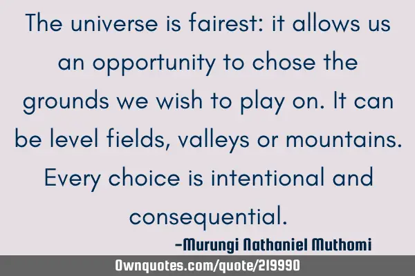 The universe is fairest: it allows us an opportunity to chose the grounds we wish to play on. It