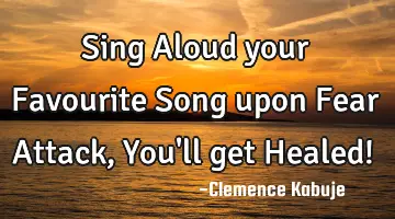 Sing Aloud your Favourite Song upon Fear Attack, You'll get Healed!