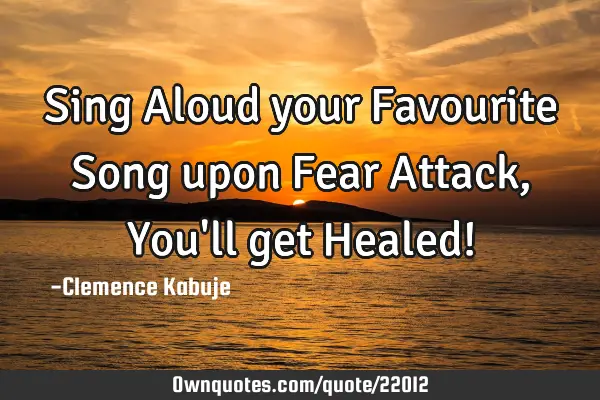 Sing Aloud your Favourite Song upon Fear Attack, You