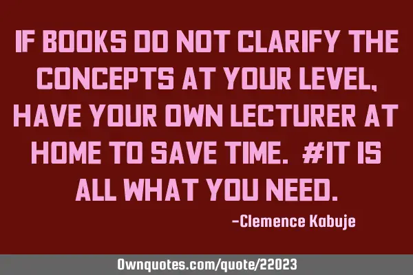 If books do not clarify the concepts at your level, have your own lecturer at home to save TIME. #I