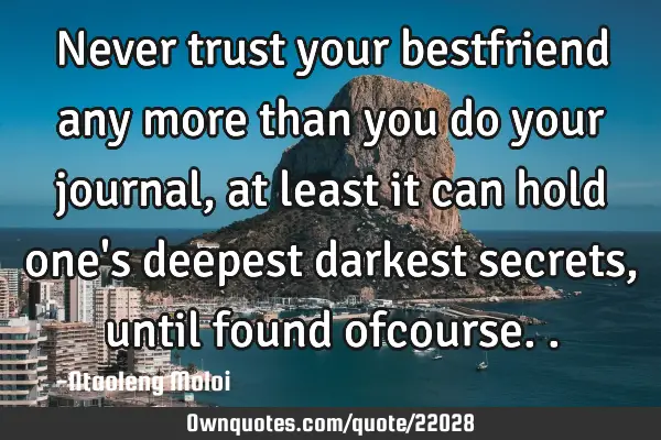 Never trust your bestfriend any more than you do your journal, at least it can hold one