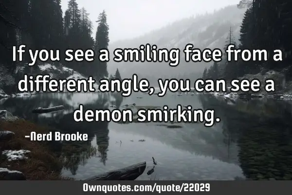 If you see a smiling face from a different angle, you can see a demon