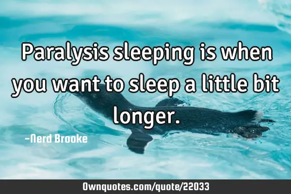 Paralysis sleeping is when you want to sleep a little bit
