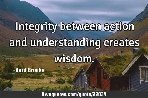 Integrity between action and understanding creates