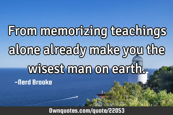 From memorizing teachings alone already make you the wisest man on