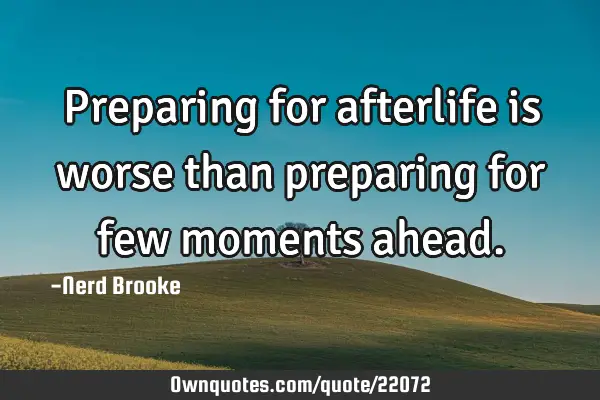Preparing for afterlife is worse than preparing for few moments