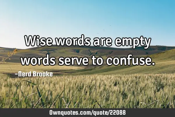 Wise words are empty words serve to