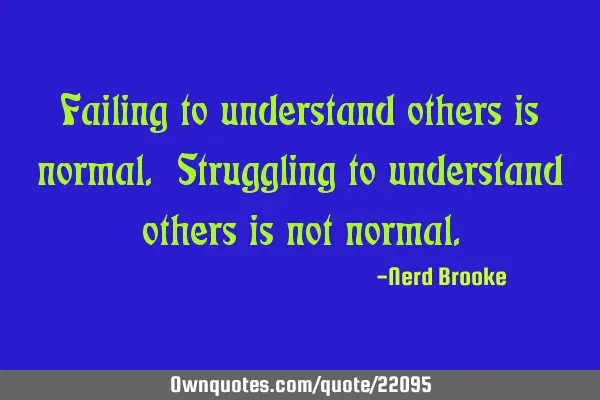 Failing to understand others is normal. Struggling to understand others is not