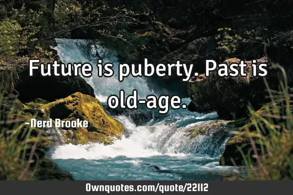 Future is puberty. Past is old-