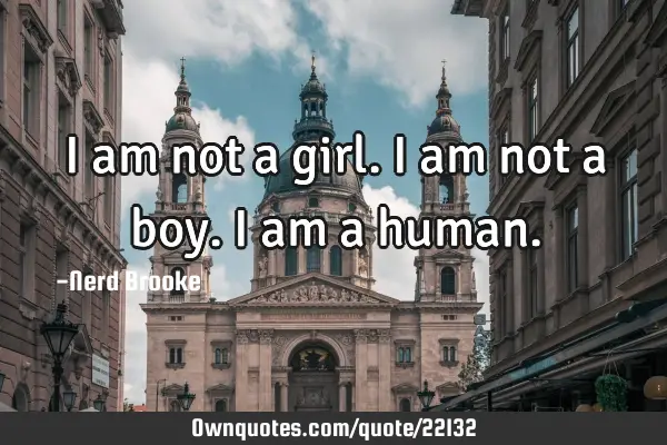 I am not a girl. I am not a boy. I am a